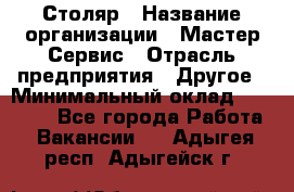 Столяр › Название организации ­ Мастер Сервис › Отрасль предприятия ­ Другое › Минимальный оклад ­ 50 000 - Все города Работа » Вакансии   . Адыгея респ.,Адыгейск г.